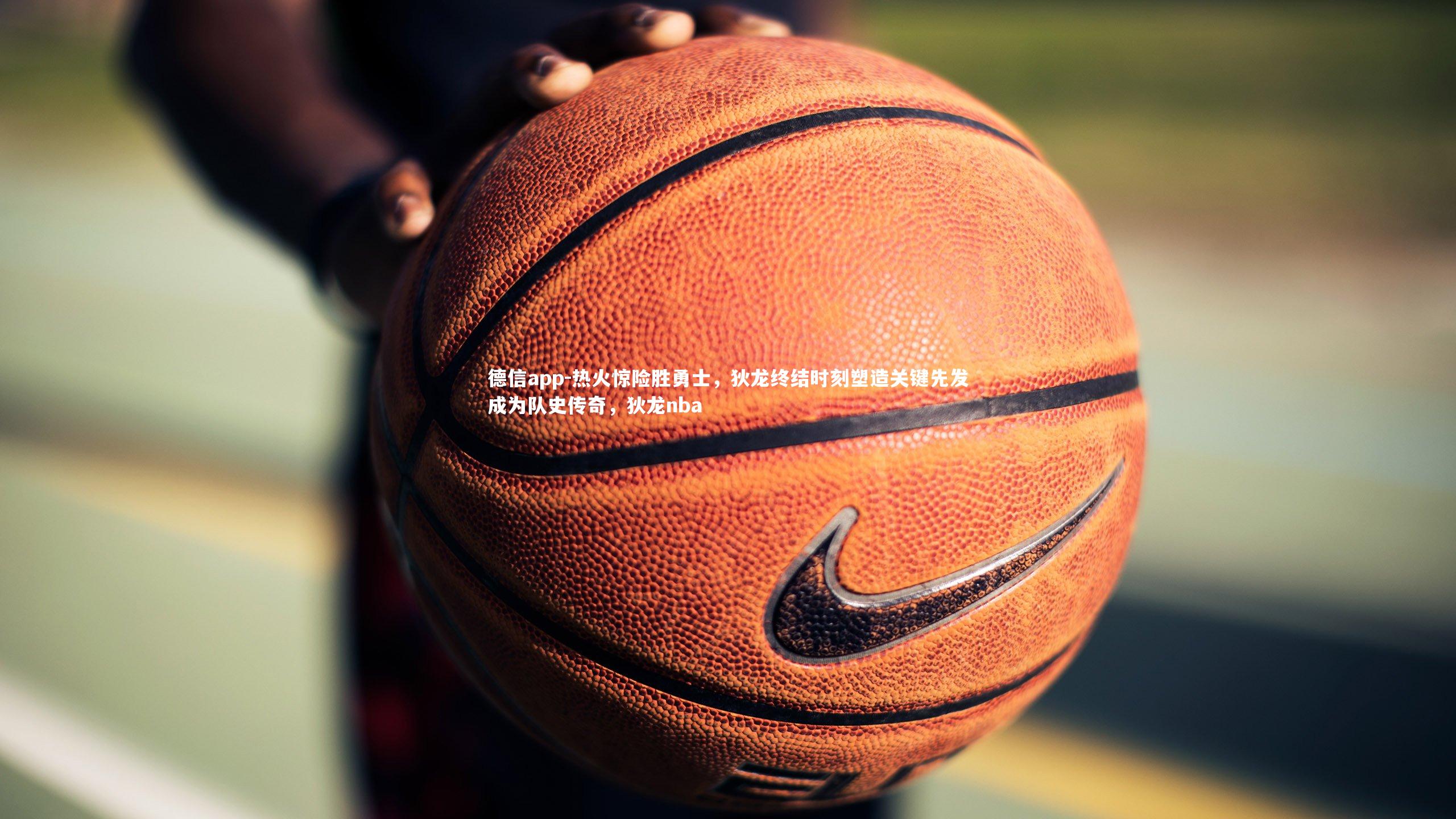 德信app-热火惊险胜勇士，狄龙终结时刻塑造关键先发成为队史传奇，狄龙nba