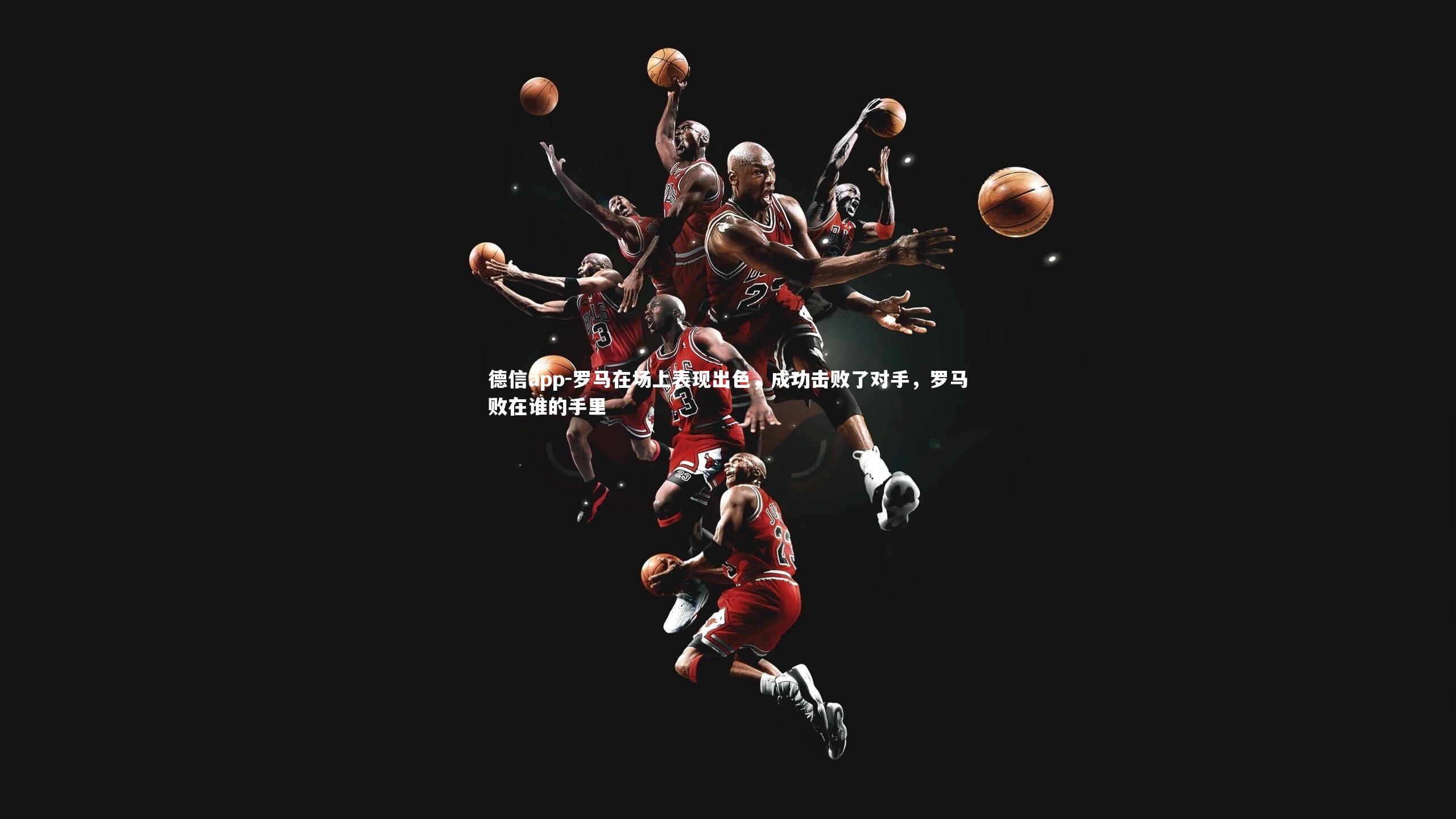 德信app-罗马在场上表现出色，成功击败了对手，罗马败在谁的手里