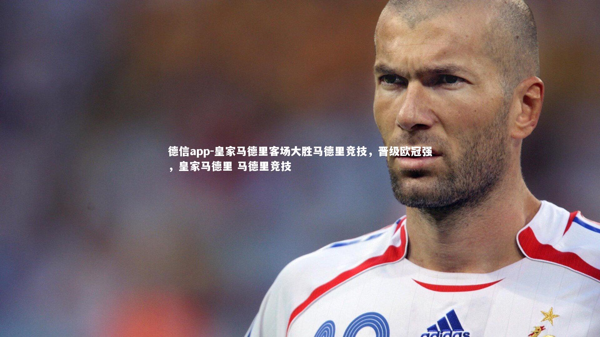 德信app-皇家马德里客场大胜马德里竞技，晋级欧冠强，皇家马德里 马德里竞技
