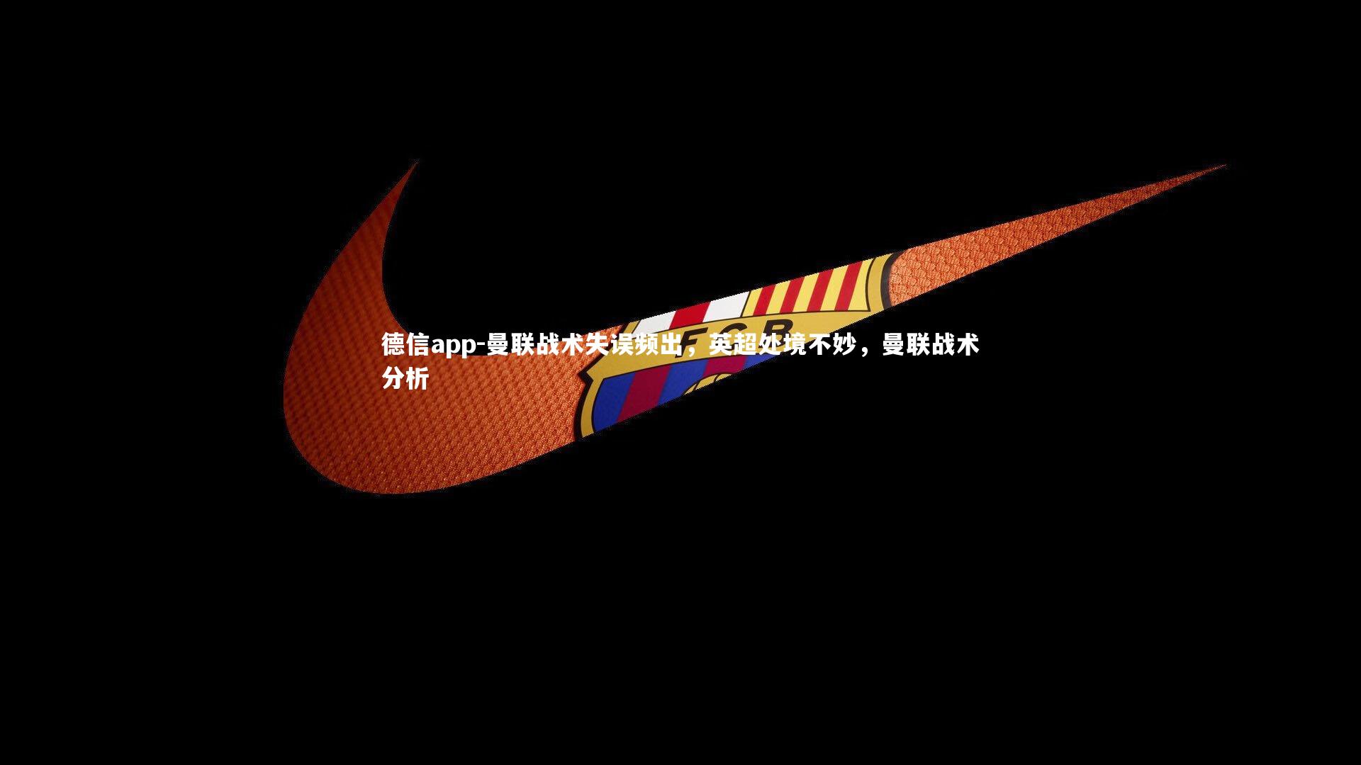 德信app-曼联战术失误频出，英超处境不妙，曼联战术分析