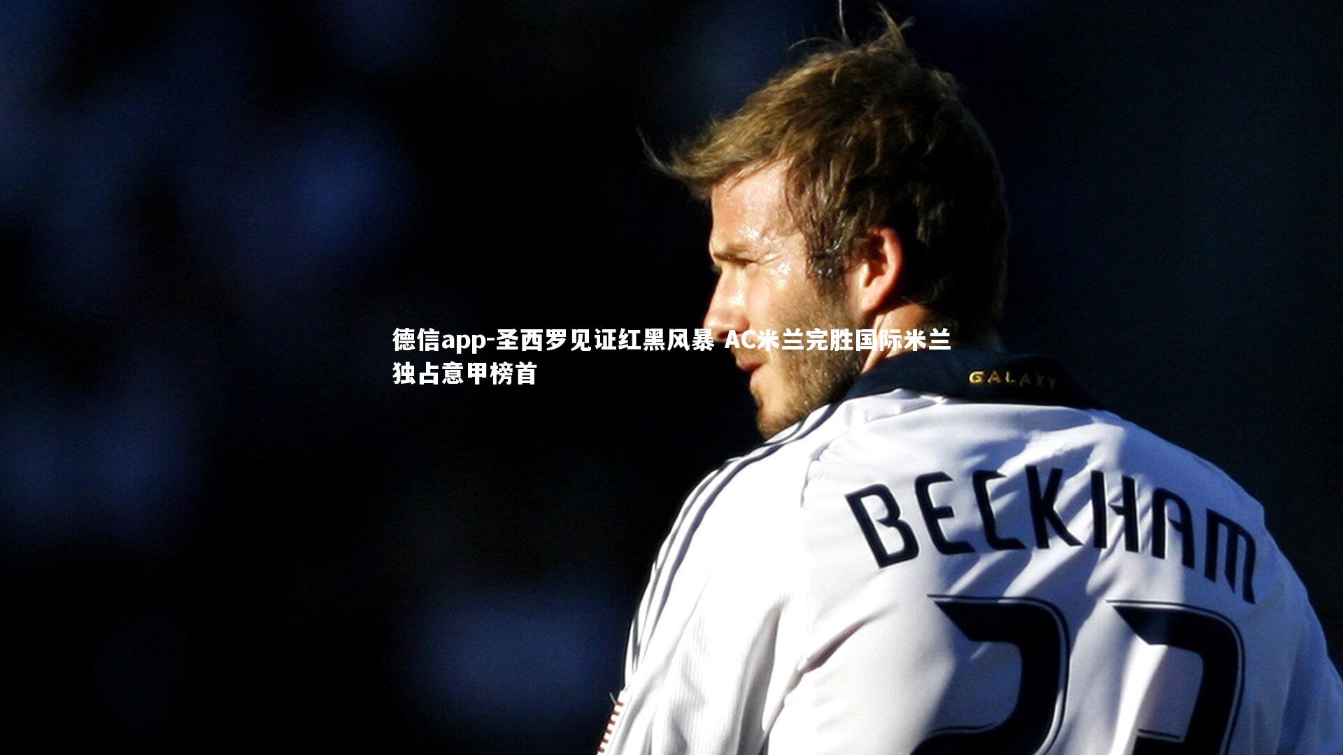 圣西罗见证红黑风暴 AC米兰完胜国际米兰独占意甲榜首