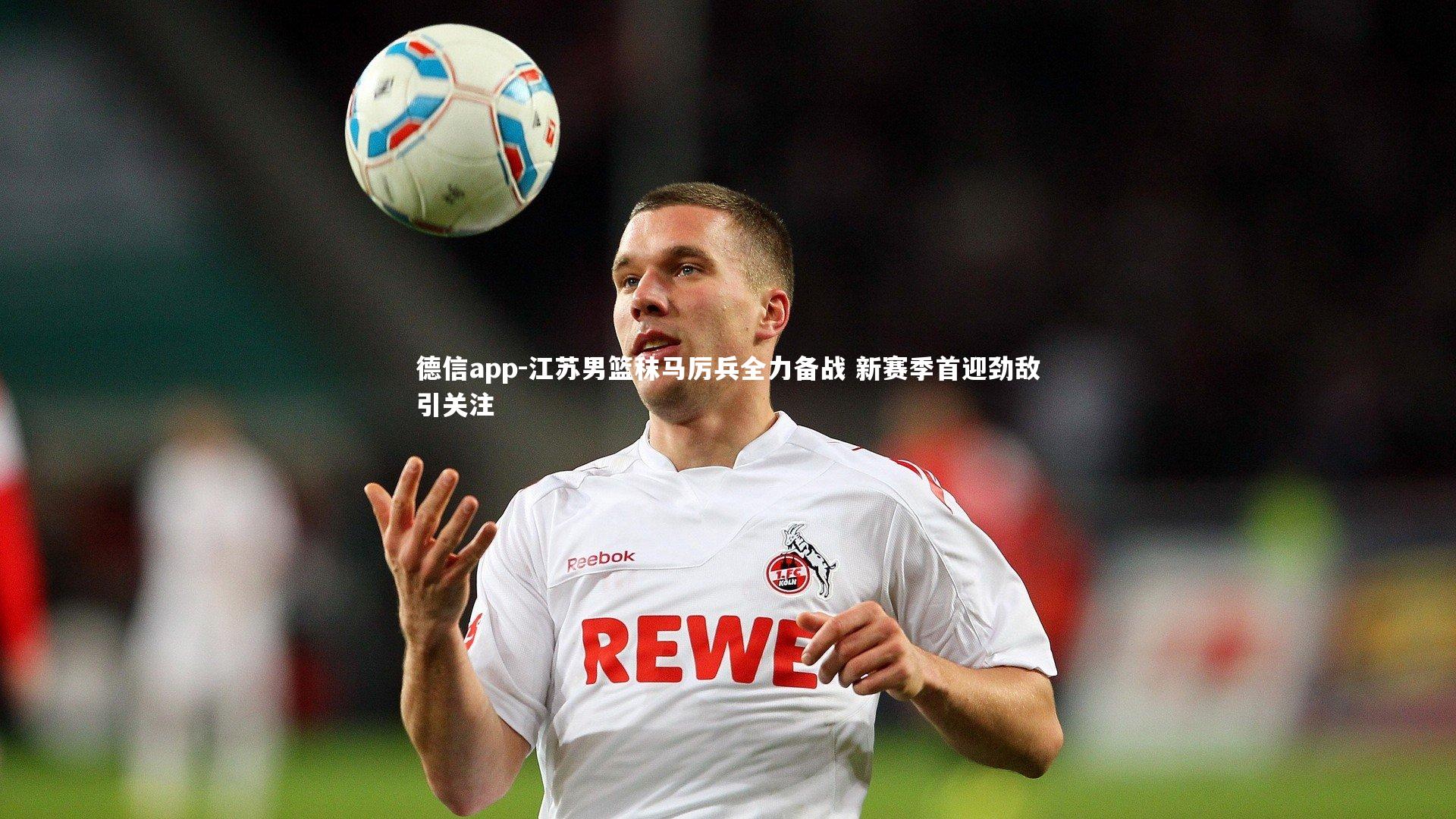 德信app-江苏男篮秣马厉兵全力备战 新赛季首迎劲敌引关注