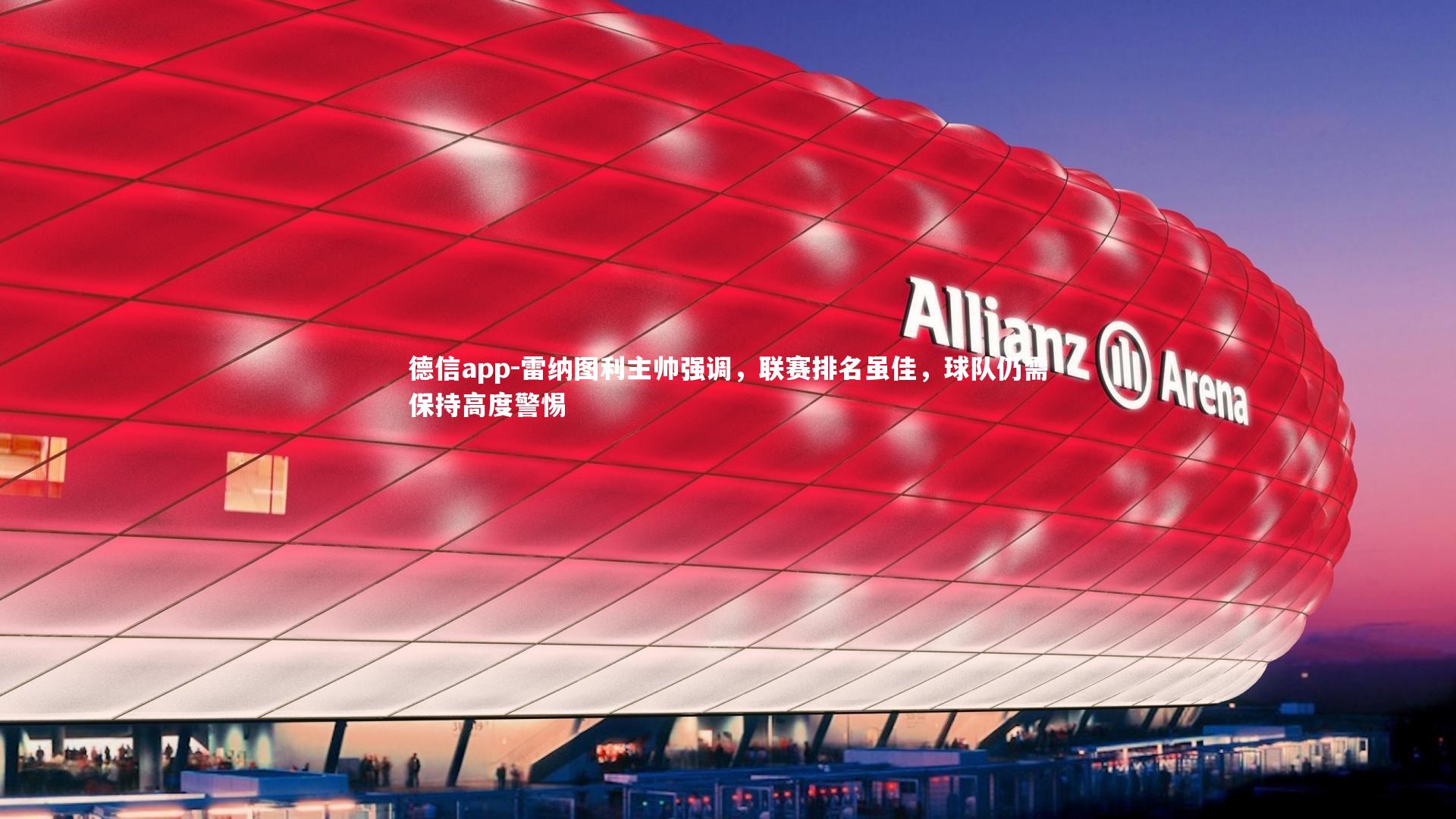 德信app-雷纳图利主帅强调，联赛排名虽佳，球队仍需保持高度警惕